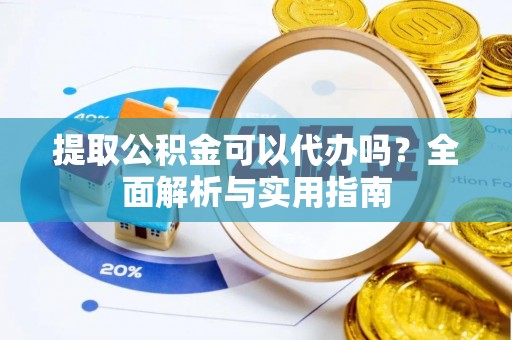峨眉提取公积金可以代办吗？全面解析与实用指南