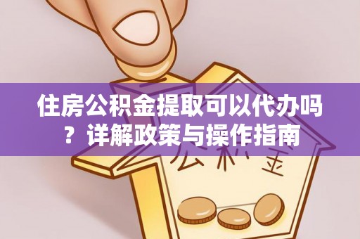 峨眉住房公积金提取可以代办吗？详解政策与操作指南