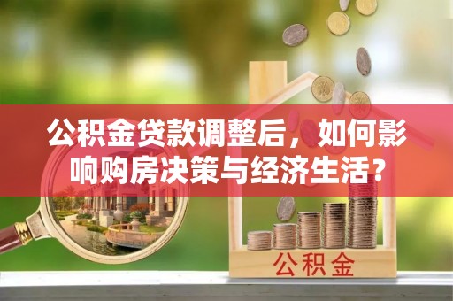 峨眉公积金贷款调整后，如何影响购房决策与经济生活？