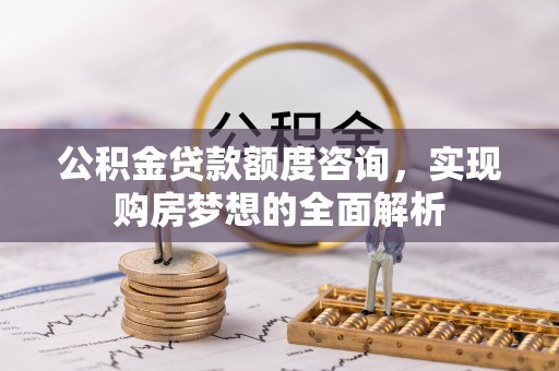 峨眉公积金贷款额度咨询，实现购房梦想的全面解析