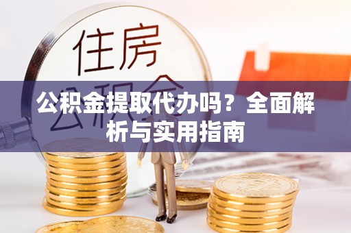 峨眉公积金提取代办吗？全面解析与实用指南