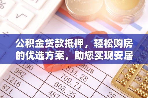 峨眉公积金贷款抵押，轻松购房的优选方案，助您实现安居梦想
