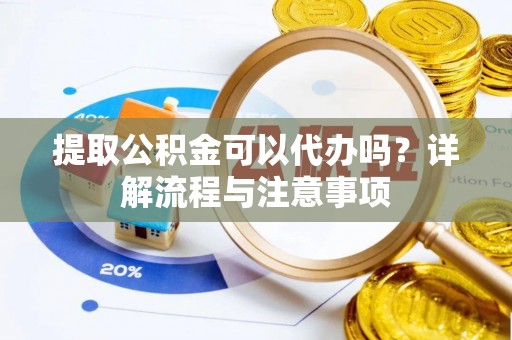 峨眉提取公积金可以代办吗？详解流程与注意事项