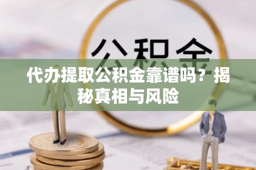 峨眉代办提取公积金靠谱吗？揭秘真相与风险