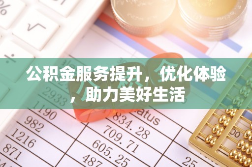 峨眉公积金服务提升，优化体验，助力美好生活