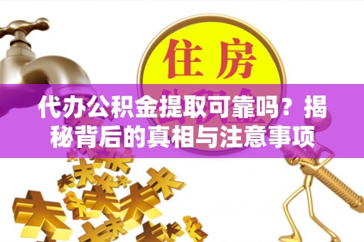 峨眉代办公积金提取可靠吗？揭秘背后的真相与注意事项