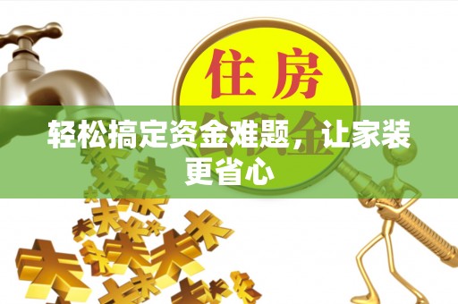 峨眉轻松搞定资金难题，让家装更省心