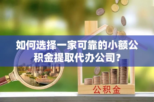 峨眉如何选择一家可靠的小额公积金提取代办公司？