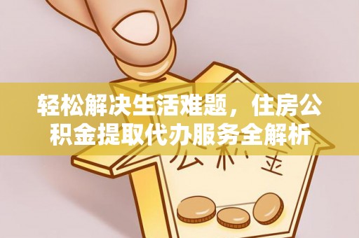 峨眉轻松解决生活难题，住房公积金提取代办服务全解析