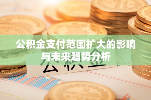 峨眉公积金支付范围扩大的影响与未来趋势分析