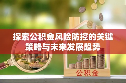 峨眉探索公积金风险防控的关键策略与未来发展趋势
