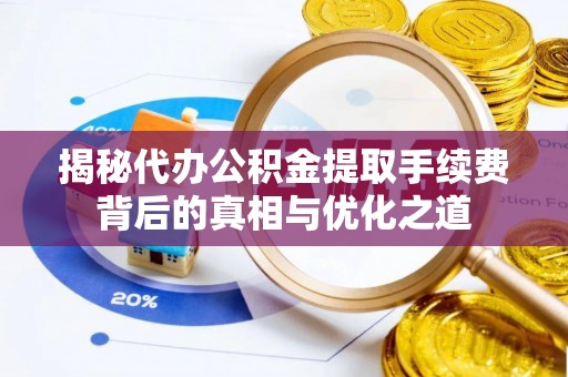 峨眉揭秘代办公积金提取手续费背后的真相与优化之道