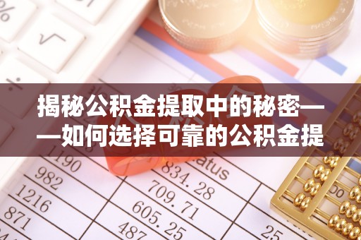 峨眉揭秘公积金提取中的秘密——如何选择可靠的公积金提取代办中介？