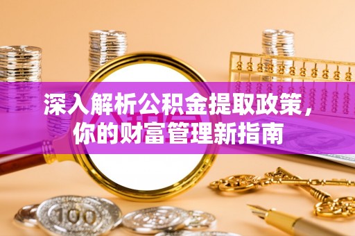 峨眉深入解析公积金提取政策，你的财富管理新指南