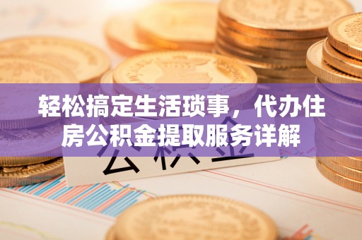 峨眉轻松搞定生活琐事，代办住房公积金提取服务详解