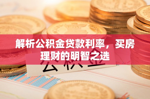峨眉解析公积金贷款利率，买房理财的明智之选