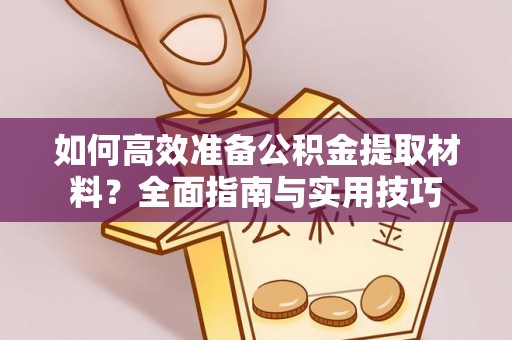 峨眉如何高效准备公积金提取材料？全面指南与实用技巧