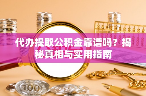 峨眉代办提取公积金靠谱吗？揭秘真相与实用指南