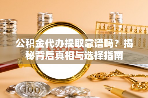 峨眉公积金代办提取靠谱吗？揭秘背后真相与选择指南
