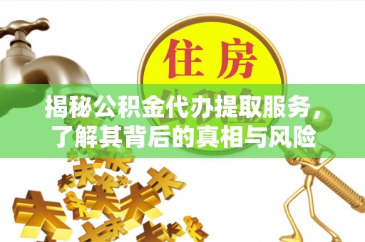 峨眉揭秘公积金代办提取服务，了解其背后的真相与风险