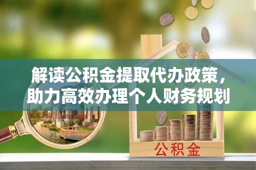 峨眉解读公积金提取代办政策，助力高效办理个人财务规划