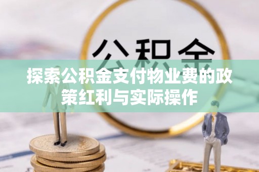 峨眉探索公积金支付物业费的政策红利与实际操作
