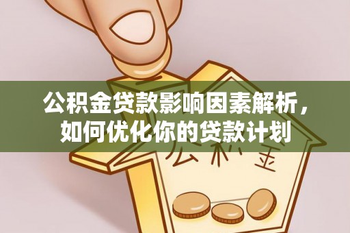 峨眉公积金贷款影响因素解析，如何优化你的贷款计划