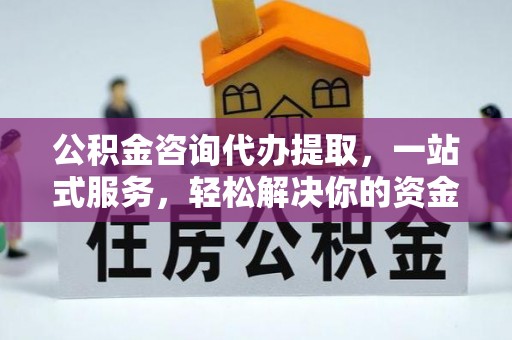 峨眉公积金咨询代办提取，一站式服务，轻松解决你的资金难题