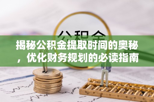 峨眉揭秘公积金提取时间的奥秘，优化财务规划的必读指南