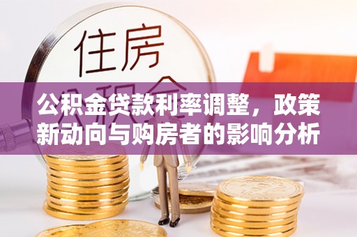 峨眉公积金贷款利率调整，政策新动向与购房者的影响分析