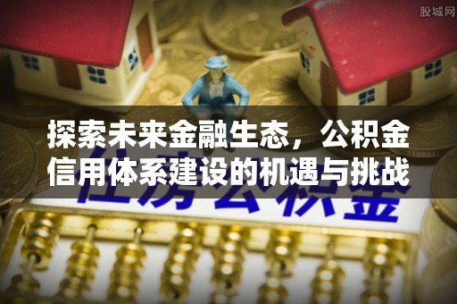 峨眉探索未来金融生态，公积金信用体系建设的机遇与挑战