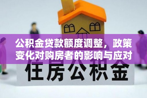 峨眉公积金贷款额度调整，政策变化对购房者的影响与应对策略