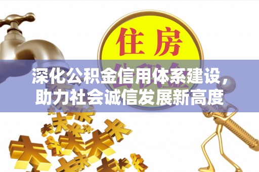 峨眉深化公积金信用体系建设，助力社会诚信发展新高度