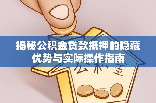 峨眉揭秘公积金贷款抵押的隐藏优势与实际操作指南
