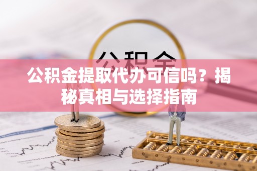峨眉公积金提取代办可信吗？揭秘真相与选择指南
