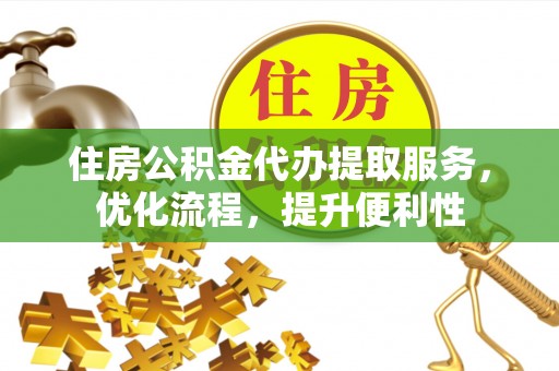 峨眉住房公积金代办提取服务，优化流程，提升便利性