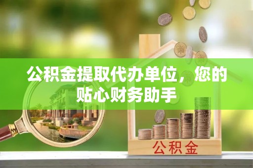 峨眉公积金提取代办单位，您的贴心财务助手