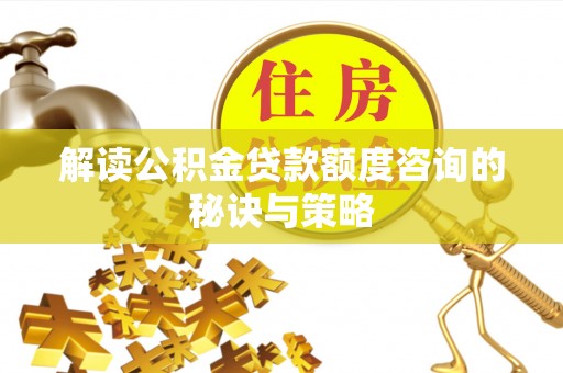 峨眉解读公积金贷款额度咨询的秘诀与策略