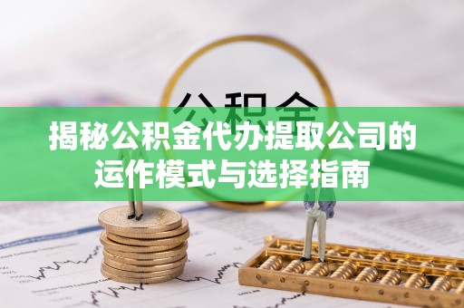 峨眉揭秘公积金代办提取公司的运作模式与选择指南