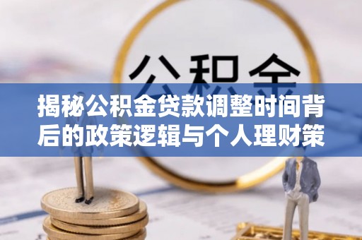 峨眉揭秘公积金贷款调整时间背后的政策逻辑与个人理财策略