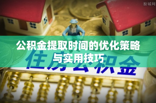 峨眉公积金提取时间的优化策略与实用技巧