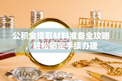 峨眉公积金提取材料准备全攻略，轻松搞定手续办理