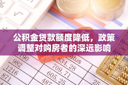 峨眉公积金贷款额度降低，政策调整对购房者的深远影响