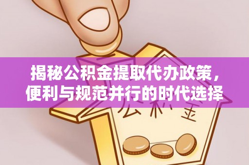 峨眉揭秘公积金提取代办政策，便利与规范并行的时代选择