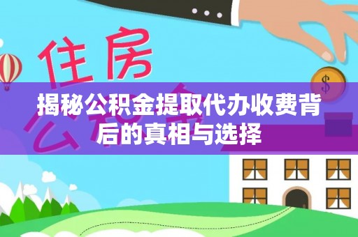 峨眉揭秘公积金提取代办收费背后的真相与选择