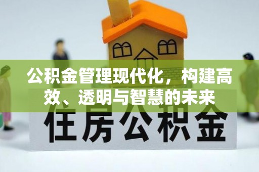 峨眉公积金管理现代化，构建高效、透明与智慧的未来