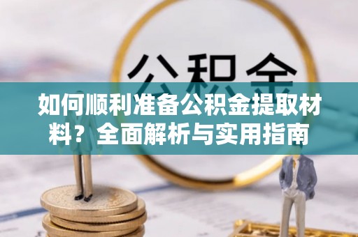 峨眉如何顺利准备公积金提取材料？全面解析与实用指南