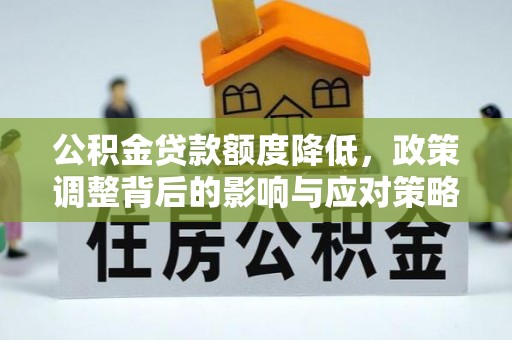 峨眉公积金贷款额度降低，政策调整背后的影响与应对策略