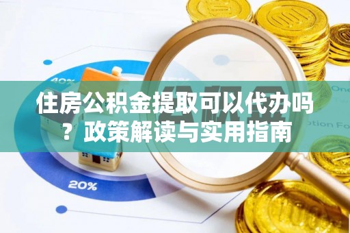峨眉住房公积金提取可以代办吗？政策解读与实用指南