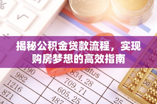 峨眉揭秘公积金贷款流程，实现购房梦想的高效指南